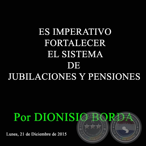ES IMPERATIVO FORTALECER EL SISTEMA DE JUBILACIONES Y PENSIONES - Por DIONISIO BORDA - Lunes, 21 de Diciembre de 2015 